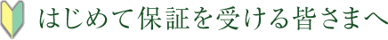 はじめて保証を受ける皆さまへ
